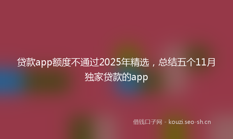 贷款app额度不通过2025年精选，总结五个11月独家贷款的app