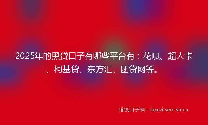 2025年的黑贷口子有哪些平台有：花呗、超人卡、柯基贷、东方汇、团贷网等。