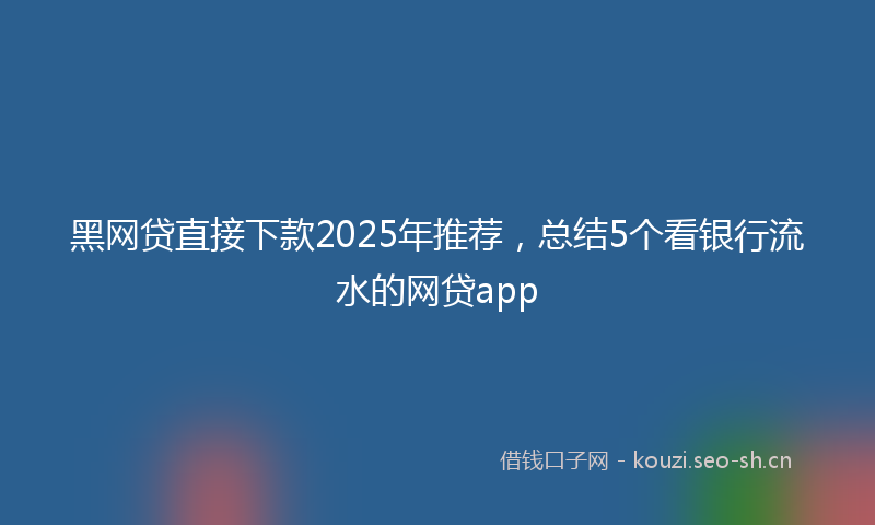 黑网贷直接下款2025年推荐，总结5个看银行流水的网贷app
