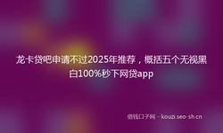 龙卡贷吧申请不过2025年推荐，概括五个无视黑白100%秒下网贷app