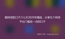 黑网贷款口子六七天2025年精选，分享五个网贷平台门槛低一点的口子
