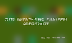 龙卡提升额度被拒2025年精选，概括五个周周到贷款相同系列的口子